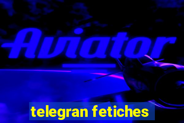 telegran fetiches